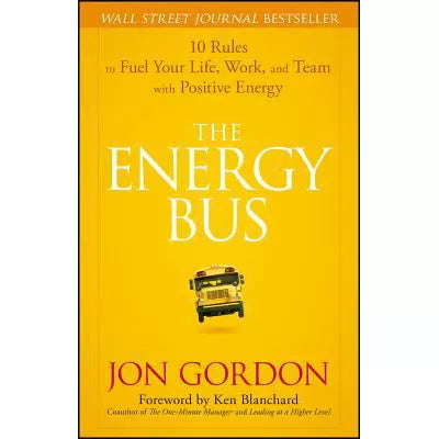The Energy Bus : 10 Rules to Fuel Your Life, Work, and Team with Positive Energy