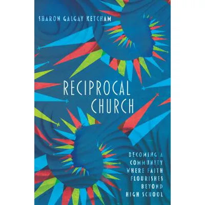 Reciprocal Church : Becoming a Community Where Faith Flourishes Beyond High School