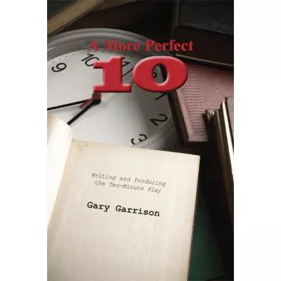 A More Perfect Ten : Writing and Producing the Ten-Minute Play